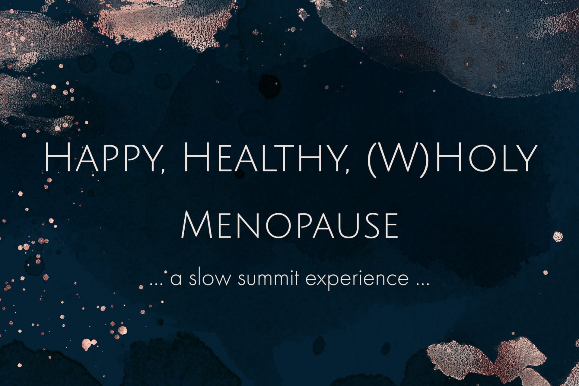 Dark blue watercolour background with rose gold elements, captions "Happy, Healthy, (W)Holy Menopause, a slow summit experience"